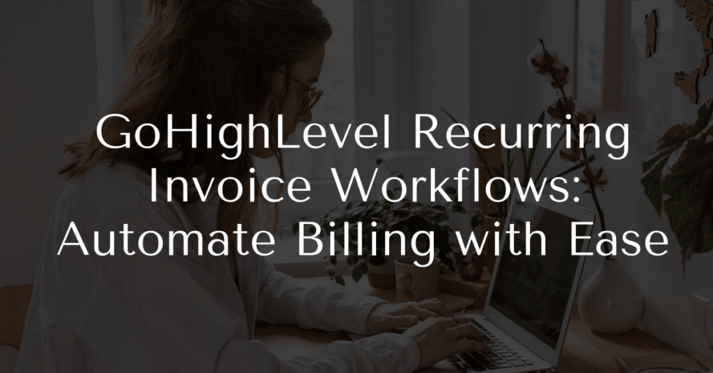 GoHighLevel Recurring Invoice Workflows: Automate Billing with Ease