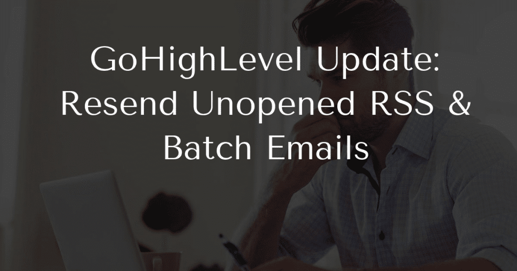 GoHighLevel Update: Resend Unopened RSS & Batch Emails