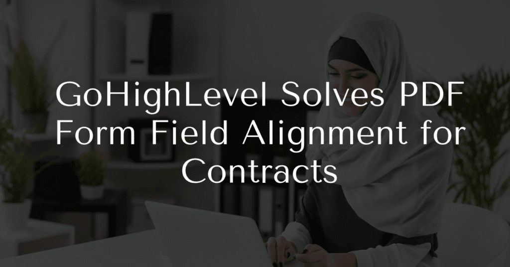 GoHighLevel Solves PDF Form Field Alignment for Contracts