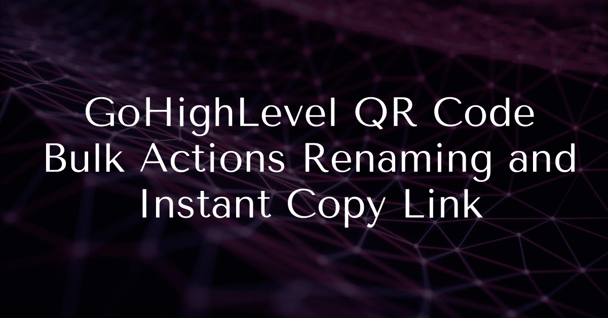 GoHighLevel QR Code Bulk Actions Renaming and Instant Copy Link
