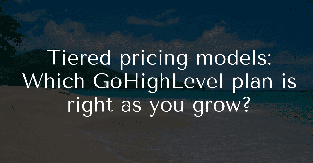 Tiered pricing models: Which GoHighLevel plan is right as you grow?